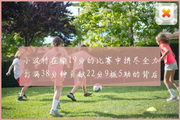 小波特在输19分的比赛中拼尽全力打满38分钟贡献22分9板5助的背后原因分析