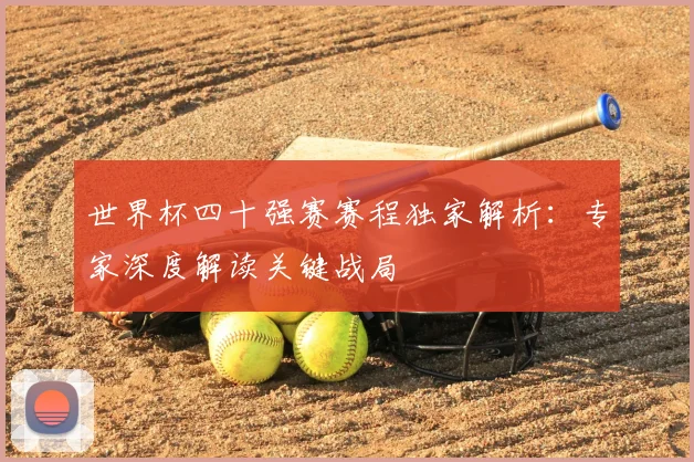 世界杯四十强赛赛程独家解析：专家深度解读关键战局