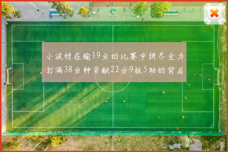 小波特在输19分的比赛中拼尽全力打满38分钟贡献22分9板5助的背后原因分析