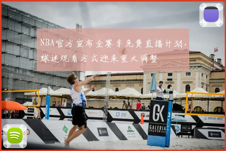NBA官方宣布全赛季免费直播计划，球迷观看方式迎来重大调整