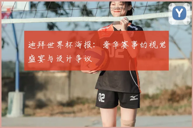 迪拜世界杯海报:奢华赛事的视觉盛宴与设计争议