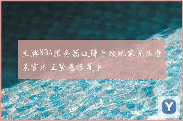 王牌NBA服务器故障导致玩家无法登录官方正紧急修复中