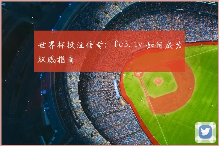 世界杯投注传奇：fc3.tv 如何成为权威指南