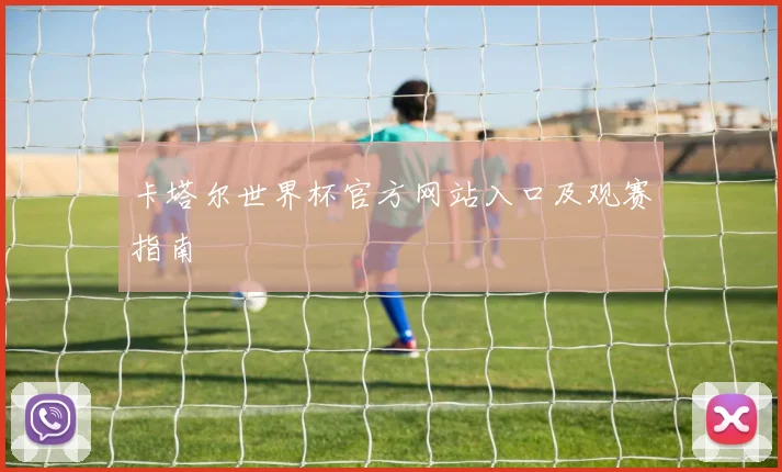 卡塔尔世界杯官方网站入口及观赛指南