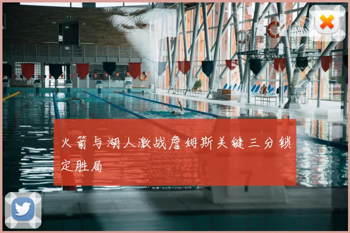 火箭与湖人激战詹姆斯关键三分锁定胜局