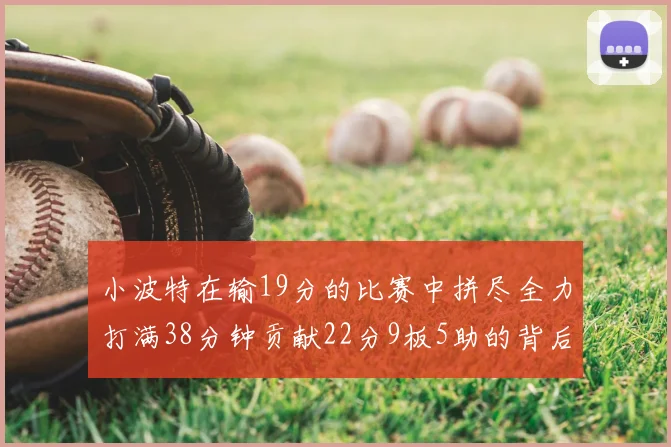 小波特在输19分的比赛中拼尽全力打满38分钟贡献22分9板5助的背后原因分析