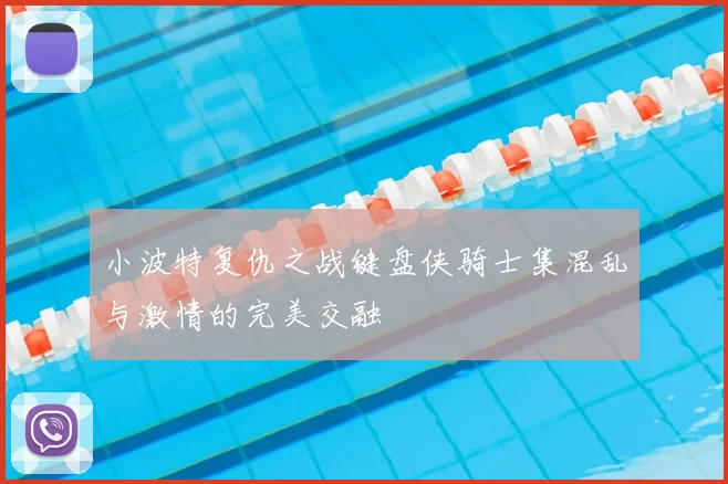 小波特复仇之战键盘侠骑士集混乱与激情的完美交融