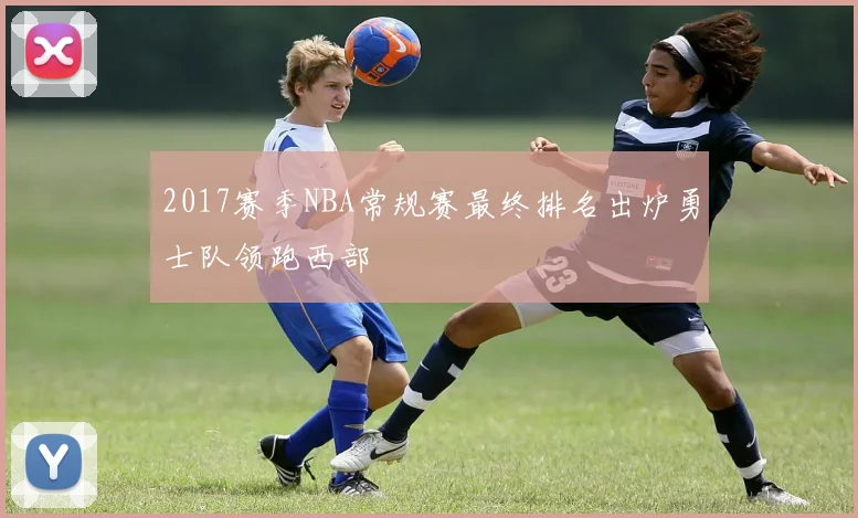 2017赛季NBA常规赛最终排名出炉勇士队领跑西部