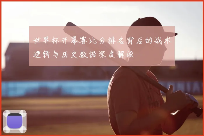世界杯开幕赛比分排名背后的战术逻辑与历史数据深度解读