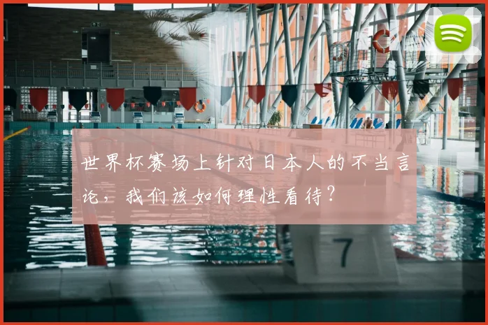 世界杯赛场上针对日本人的不当言论，我们该如何理性看待？