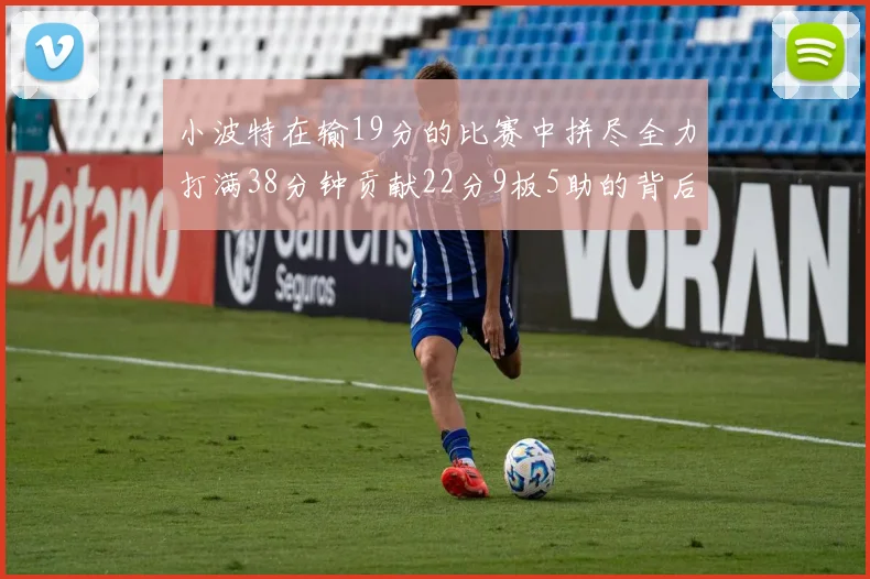 小波特在输19分的比赛中拼尽全力打满38分钟贡献22分9板5助的背后原因分析