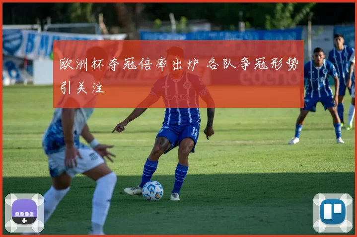 欧洲杯夺冠倍率出炉 各队争冠形势引关注