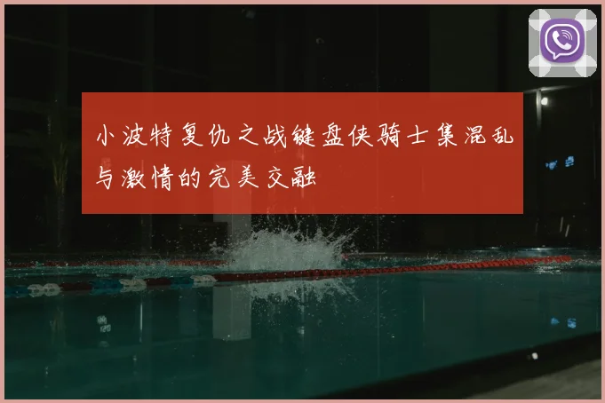 小波特复仇之战键盘侠骑士集混乱与激情的完美交融