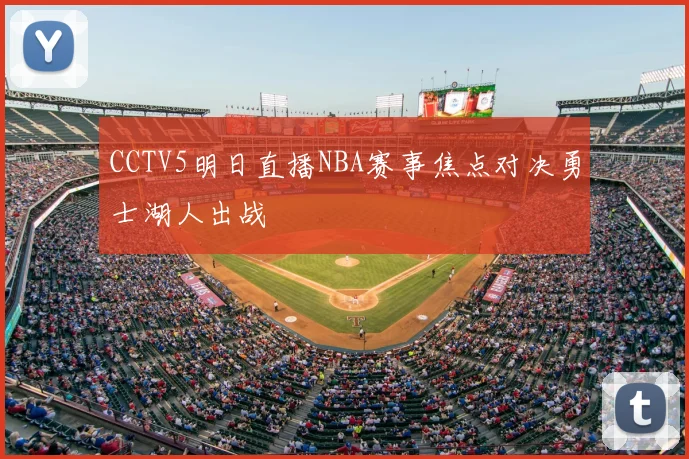 CCTV5明日直播NBA赛事焦点对决勇士湖人出战