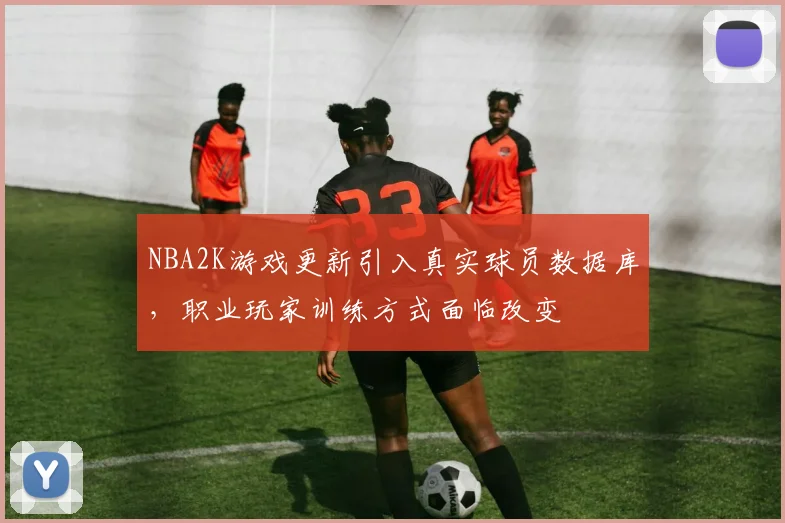 NBA2K游戏更新引入真实球员数据库，职业玩家训练方式面临改变