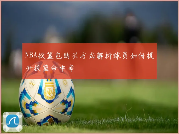 NBA投篮包购买方式解析球员如何提升投篮命中率