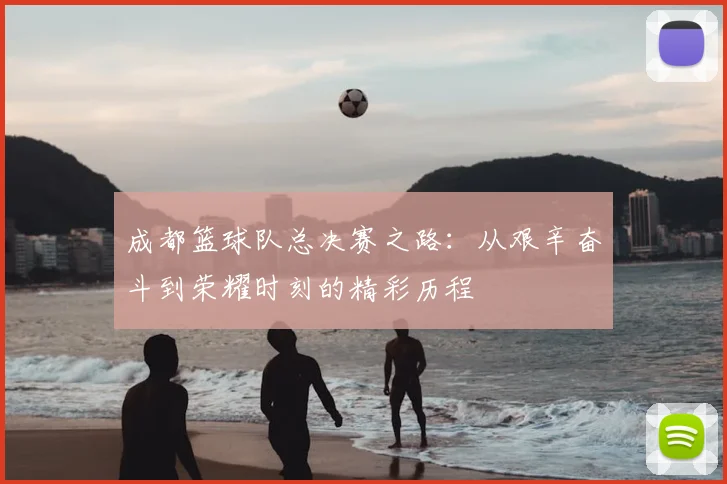 成都篮球队总决赛之路：从艰辛奋斗到荣耀时刻的精彩历程