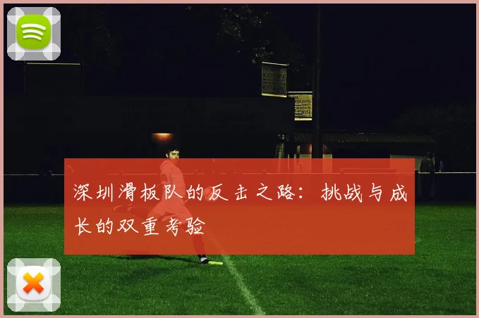 深圳滑板队的反击之路：挑战与成长的双重考验