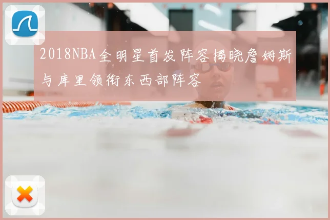 2018NBA全明星首发阵容揭晓詹姆斯与库里领衔东西部阵容