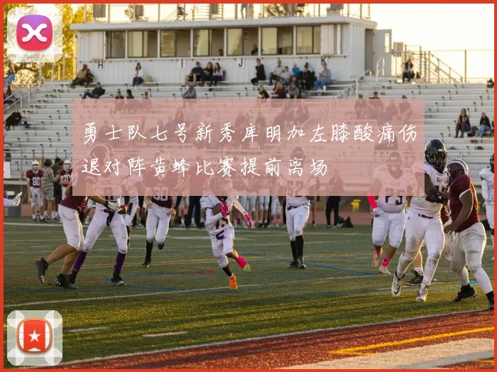 勇士队七号新秀库明加左膝酸痛伤退对阵黄蜂比赛提前离场