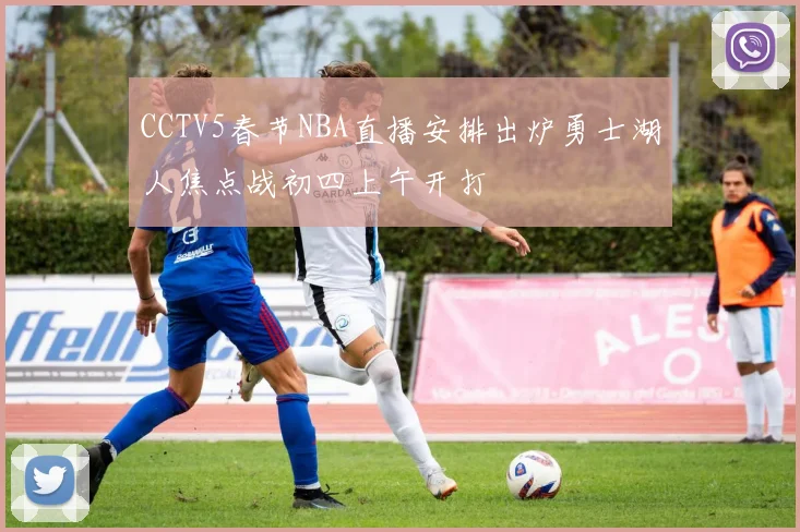CCTV5春节NBA直播安排出炉勇士湖人焦点战初四上午开打