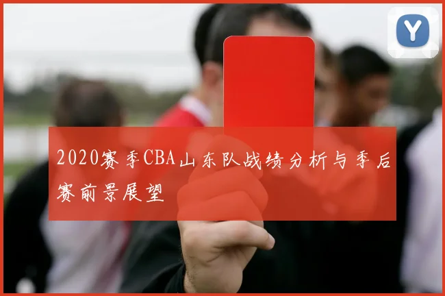 2020赛季CBA山东队战绩分析与季后赛前景展望