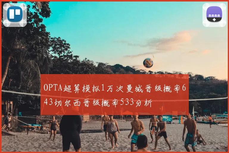 OPTA超算模拟1万次曼城晋级概率643切尔西晋级概率533分析