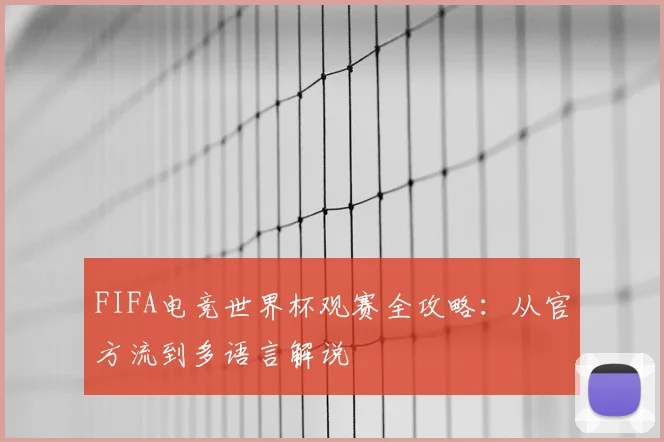 FIFA电竞世界杯观赛全攻略：从官方流到多语言解说