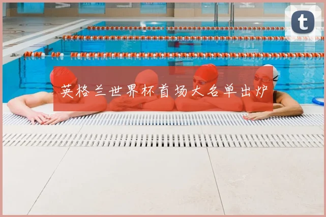 英格兰世界杯首场大名单出炉