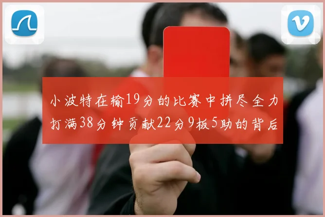 小波特在输19分的比赛中拼尽全力打满38分钟贡献22分9板5助的背后原因分析